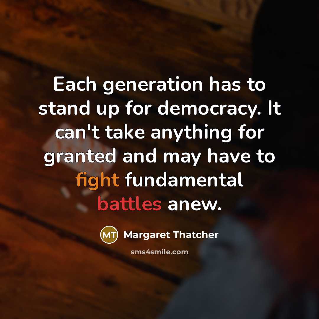 “Each generation has to stand up for democracy. It can't take anything for granted and may have to fight fundamental battles anew.” quote by Margaret Thatcher