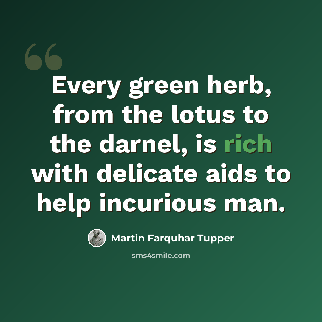 “Every green herb, from the lotus to the darnel, is rich with delicate aids to help incurious man.” quote by Martin Farquhar Tupper