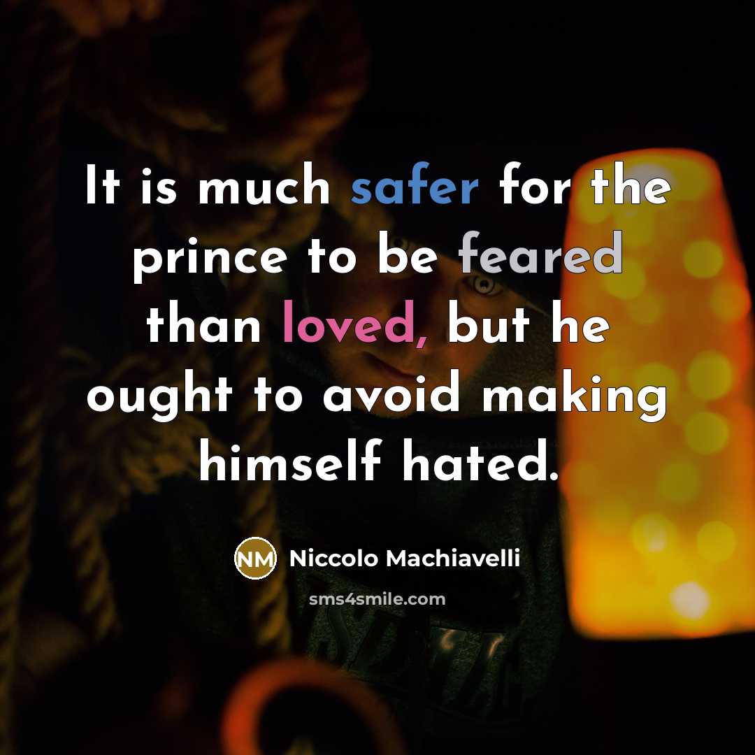 “It is much safer for the prince to be feared than loved, but he ought to avoid making himself hated.” quote by Niccolo Machiavelli