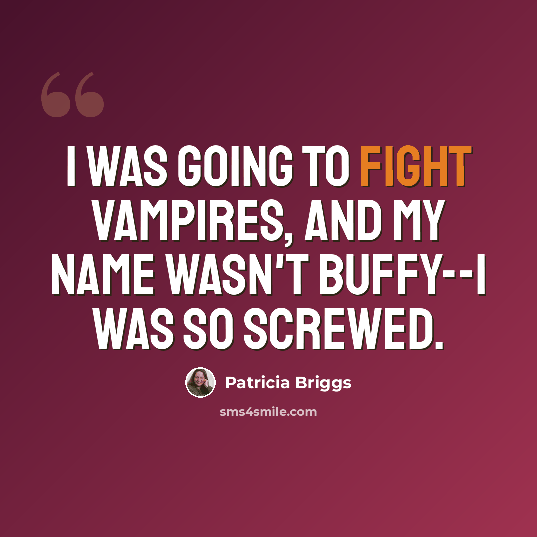 “I was going to fight vampires, and my name wasn't Buffy--I was so screwed.” quote by Patricia Briggs