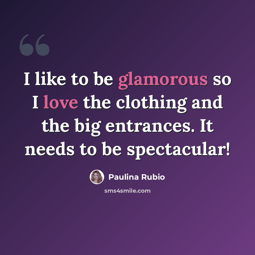 “I like to be glamorous so I love the clothing and the big entrances. It needs to be spectacular!” quote by Paulina Rubio