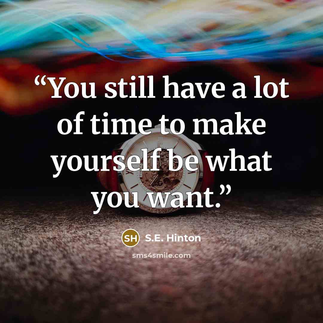 “You still have a lot of time to make yourself be what you want.” quote by S.E. Hinton