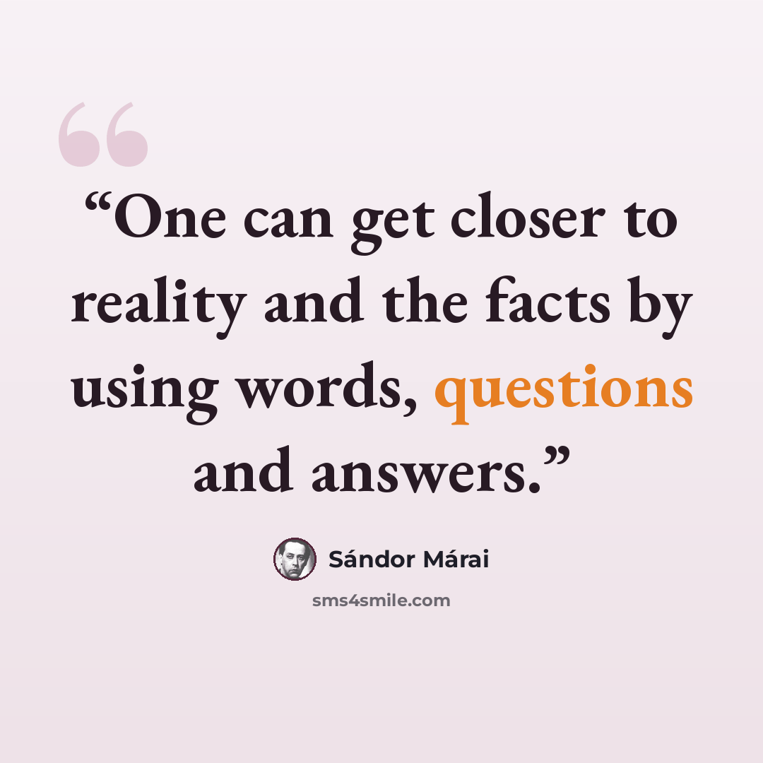 “One can get closer to reality and the facts by using words, questions and answers.” quote by Sándor Márai