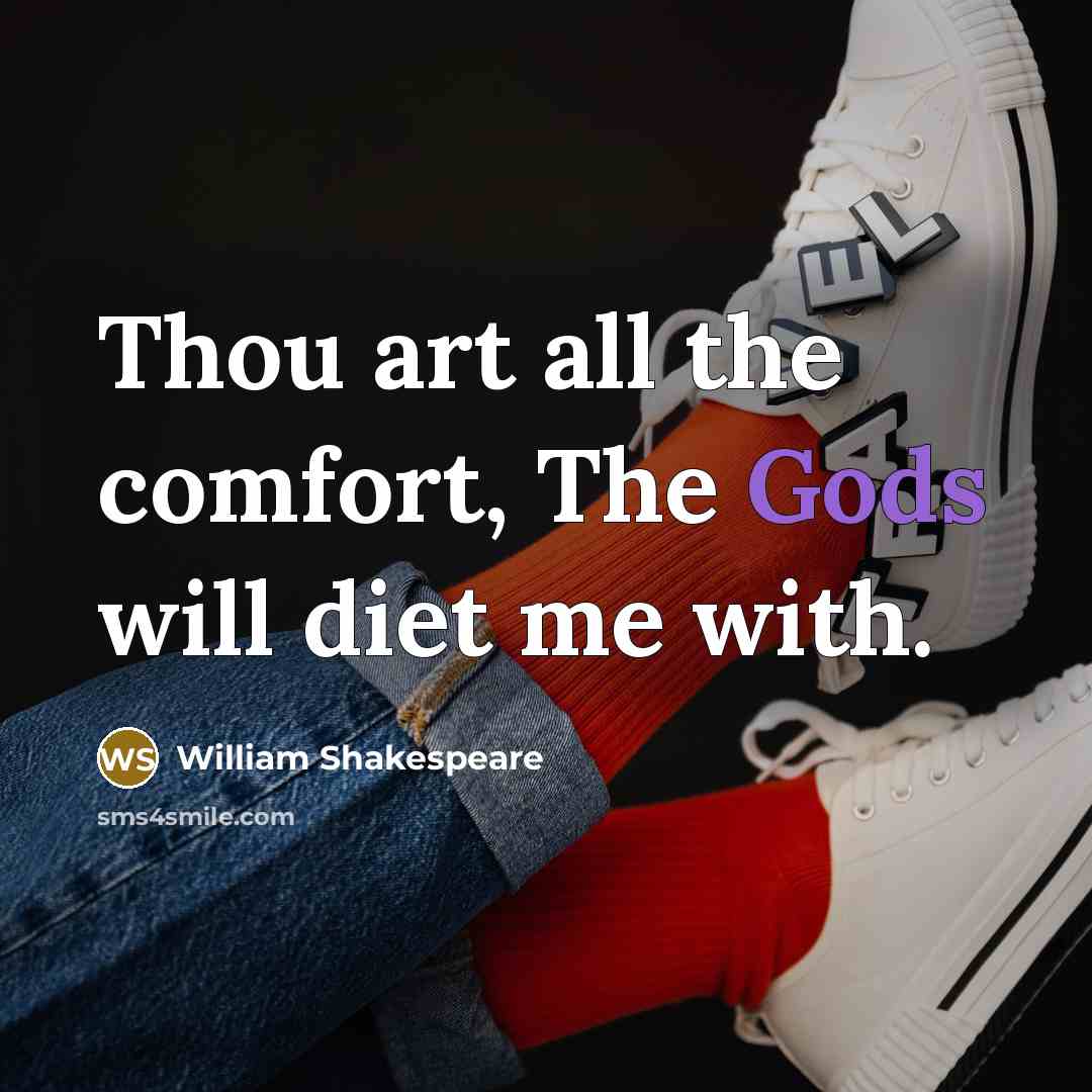 “Thou art all the comfort, The Gods will diet me with.” quote by William Shakespeare