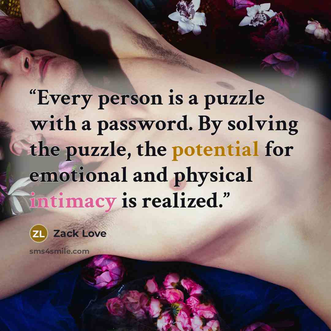 “Every person is a puzzle with a password. By solving the puzzle, the potential for emotional and physical intimacy is realized.” quote by Zack Love