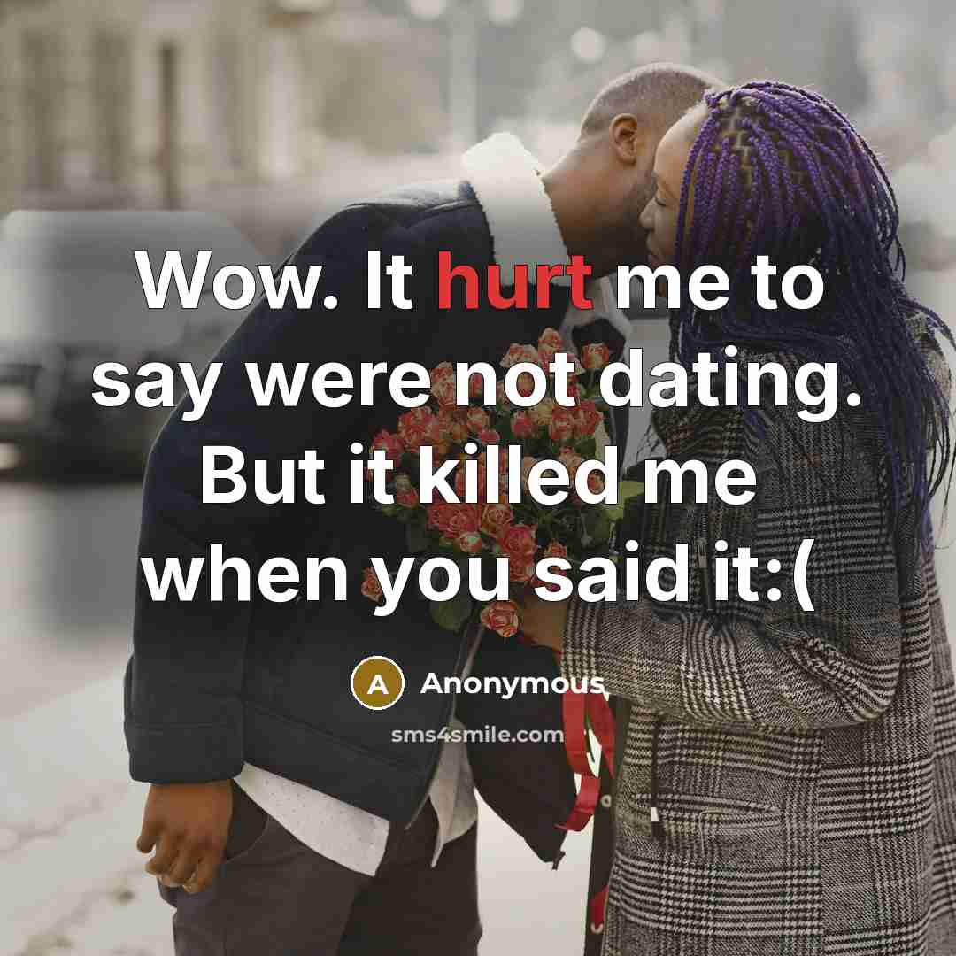 “Wow. It hurt me to say were not dating. But it killed me when you said it:(” quote by Anonymous