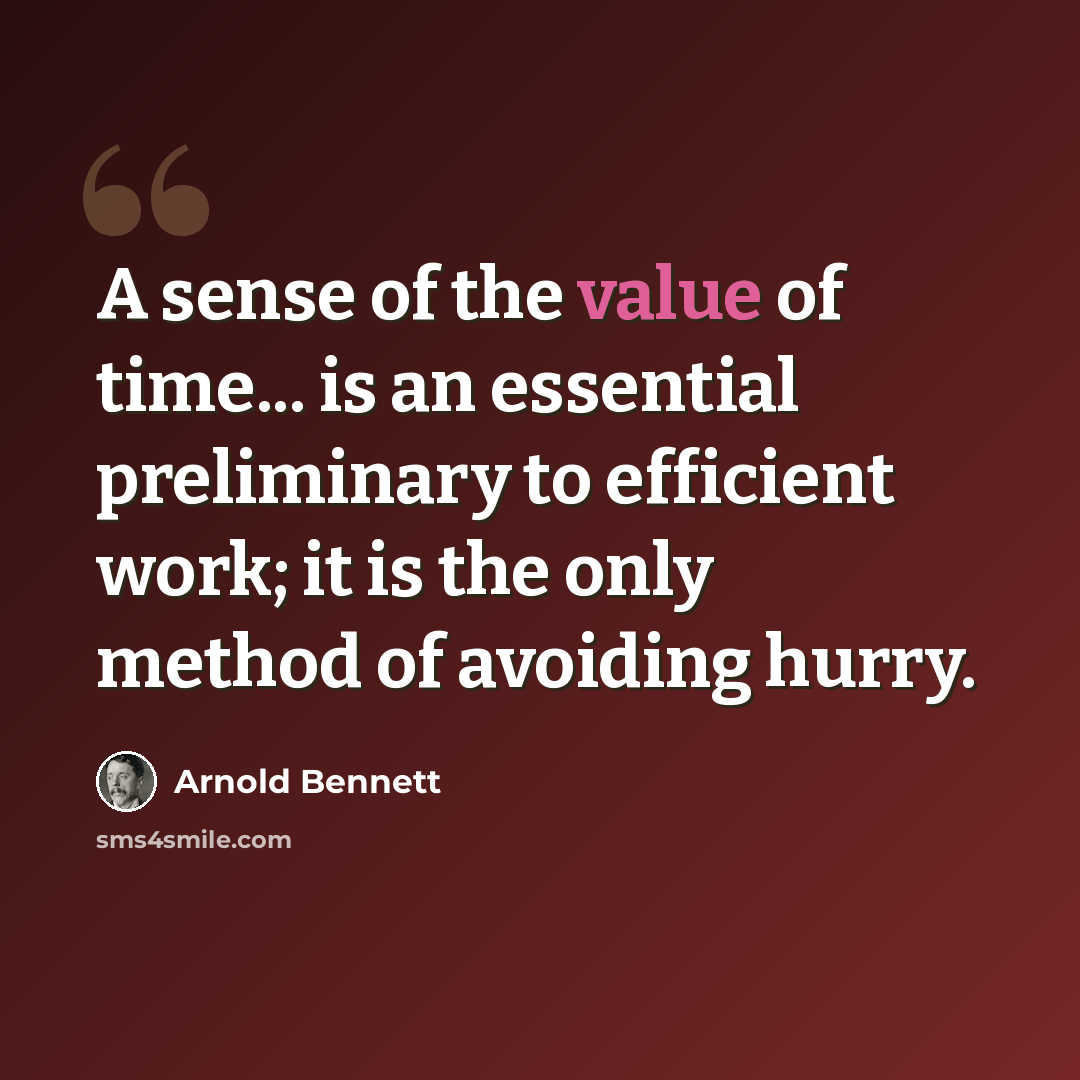 “A sense of the value of time... is an essential preliminary to efficient work; it is the only method of avoiding hurry.” quote by Arnold Bennett