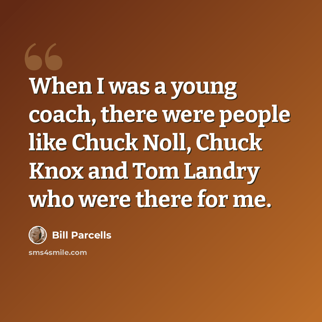 “When I was a young coach, there were people like Chuck Noll, Chuck Knox and Tom Landry who were there for me.” quote by Bill Parcells
