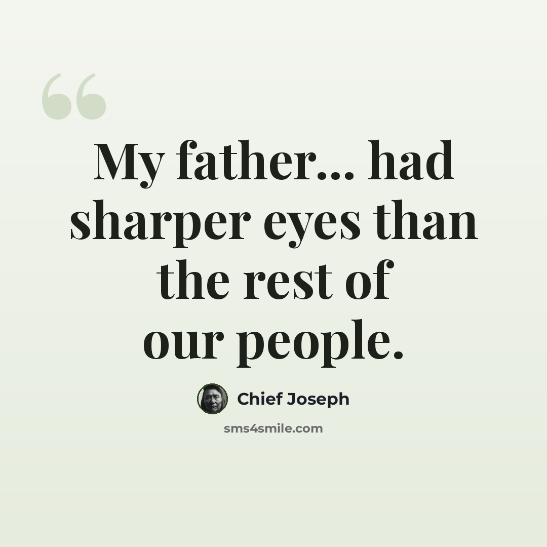 “My father... had sharper eyes than the rest of our people.” quote by Chief Joseph