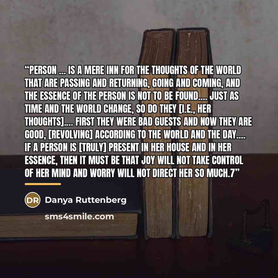 “person … is a mere inn for the thoughts of the world that are passing and returning, going and coming, and the essence of the person is not to be found.… Just as time and the world change, so do they [i.e., her thoughts].… First they were bad guests and now they are good, [revolving] according to…” quote by Danya Ruttenberg