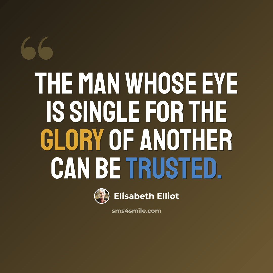 “The man whose eye is single for the glory of Another can be trusted.” quote by Elisabeth Elliot