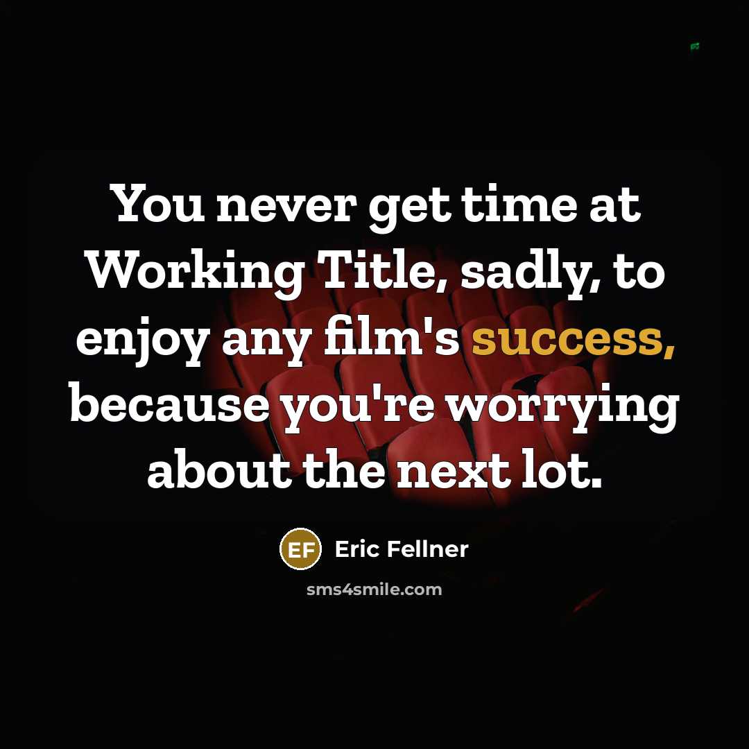 “You never get time at Working Title, sadly, to enjoy any film's success, because you're worrying about the next lot.” quote by Eric Fellner