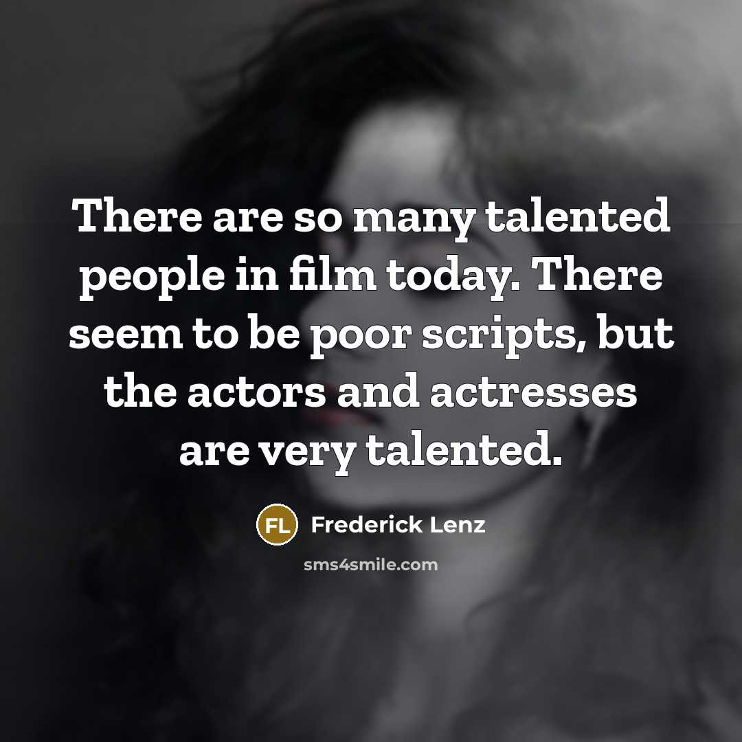 “There are so many talented people in film today. There seem to be poor scripts, but the actors and actresses are very talented.” quote by Frederick Lenz