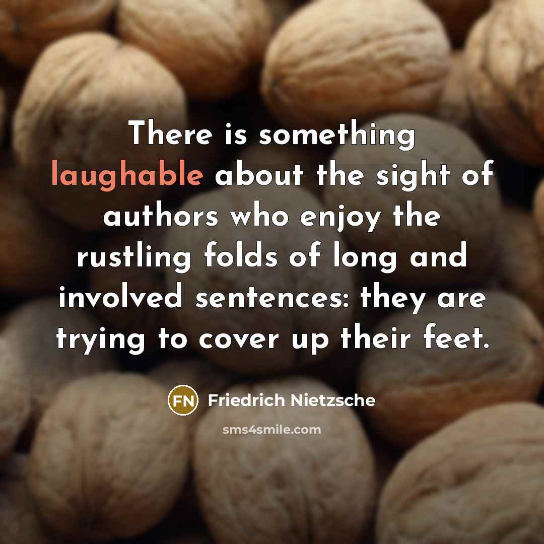 “There is something laughable about the sight of authors who enjoy the rustling folds of long and involved sentences: they are trying to cover up their feet.” quote by Friedrich Nietzsche