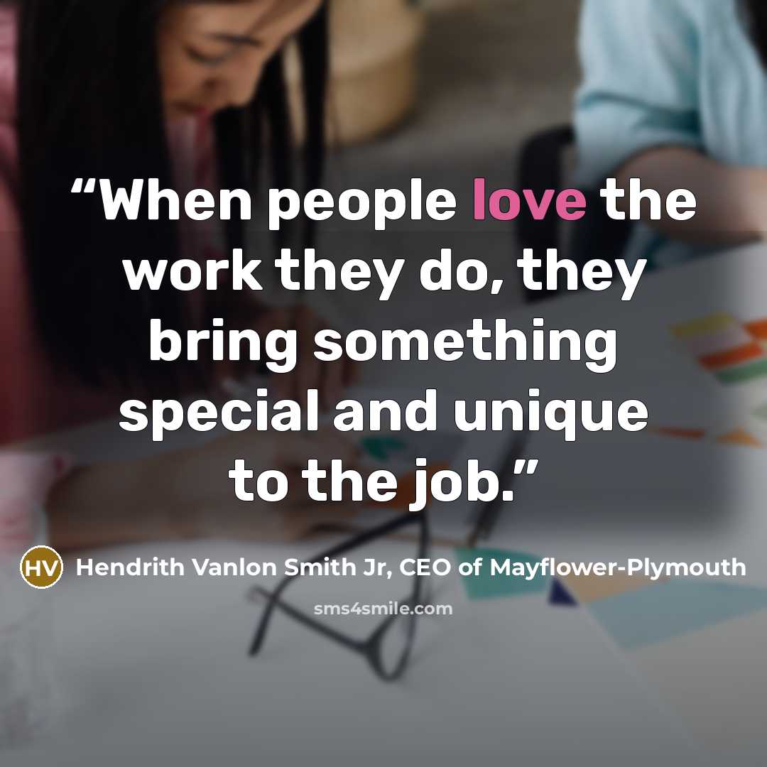 “When people love the work they do, they bring something special and unique to the job.” quote by Hendrith Vanlon Smith Jr, CEO of Mayflower-Plymouth