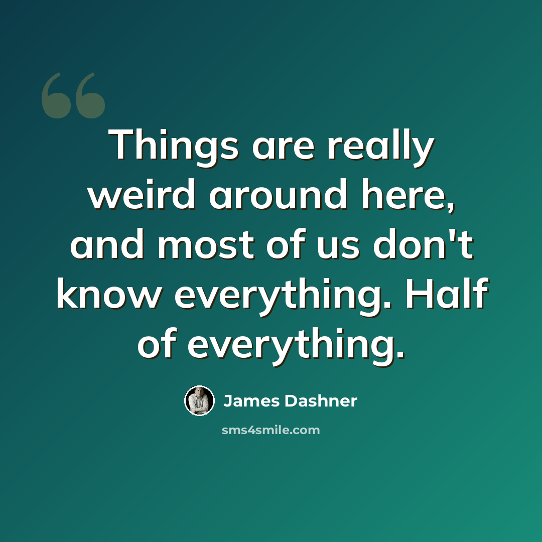 “Things are really weird around here, and most of us don't know everything. Half of everything.” quote by James Dashner
