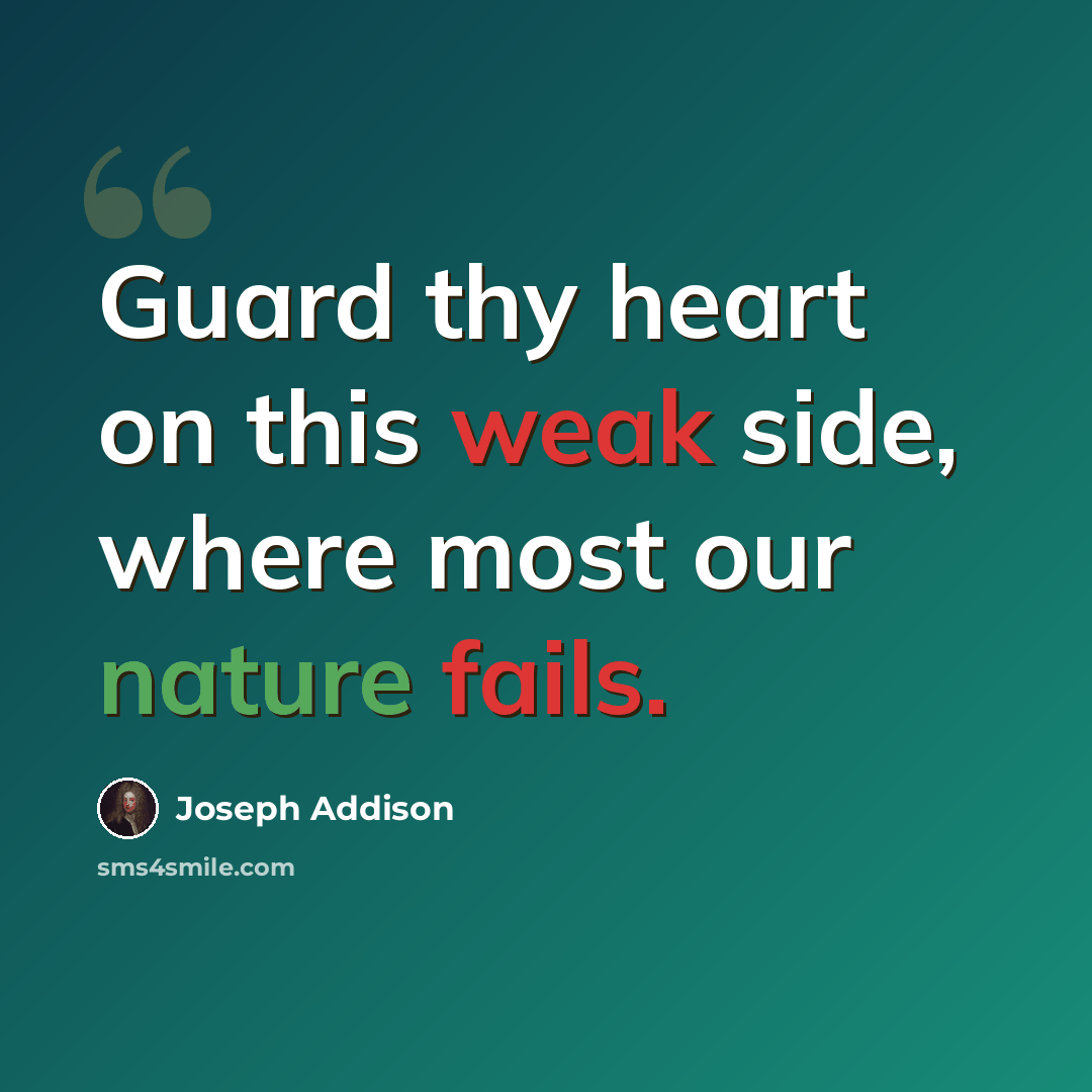 “Guard thy heart on this weak side, where most our nature fails.” quote by Joseph Addison