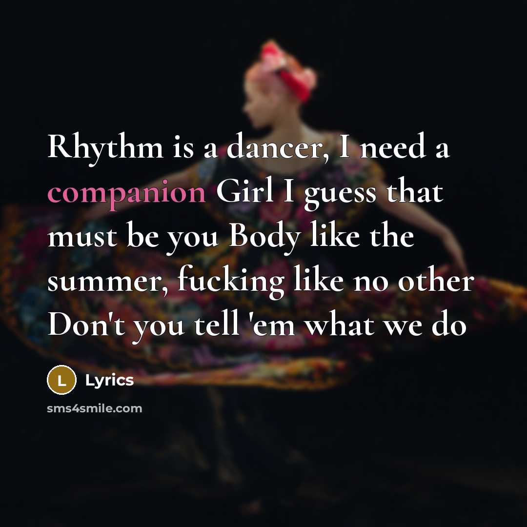 “Rhythm is a dancer, I need a companion Girl I guess that must be you Body like the summer, fucking like no other Don't you tell 'em what we do” quote by Lyrics