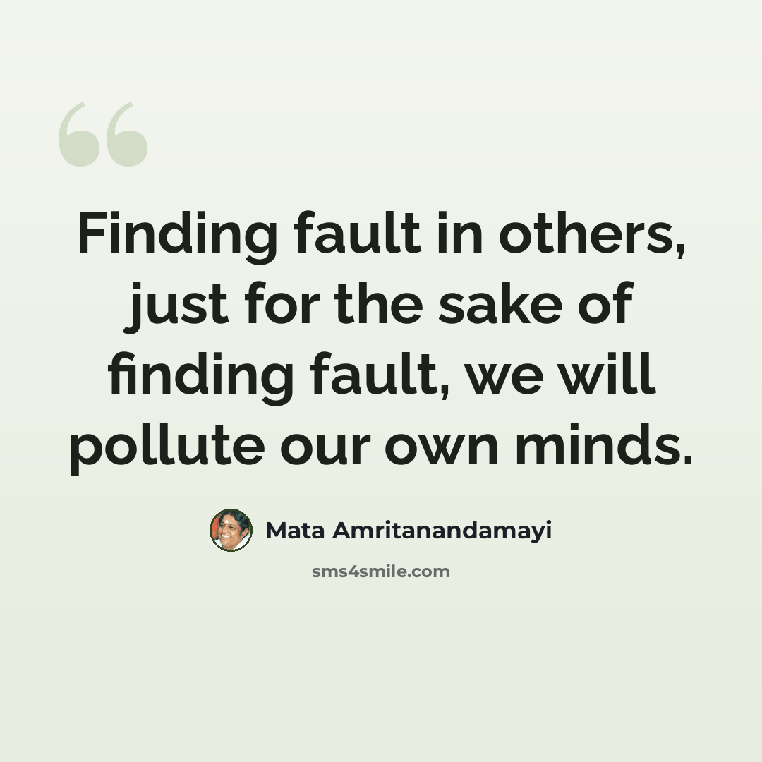 “Finding fault in others, just for the sake of finding fault, we will pollute our own minds.” quote by Mata Amritanandamayi