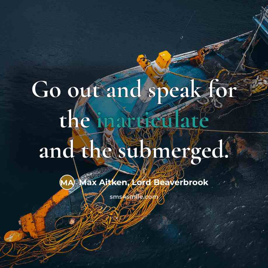 “Go out and speak for the inarticulate and the submerged.” quote by Max Aitken, Lord Beaverbrook