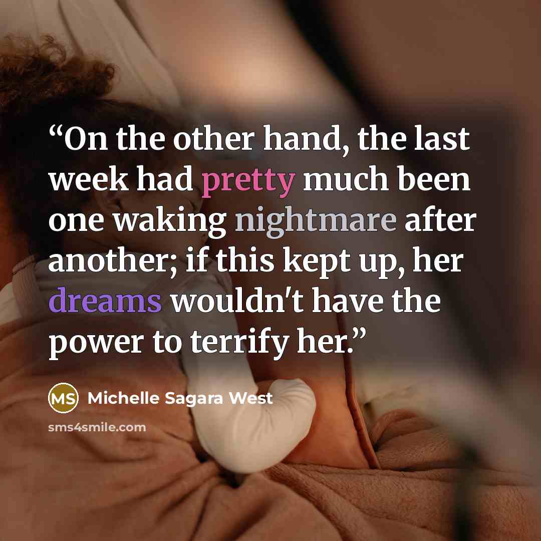 “On the other hand, the last week had pretty much been one waking nightmare after another; if this kept up, her dreams wouldn't have the power to terrify her.” quote by Michelle Sagara West