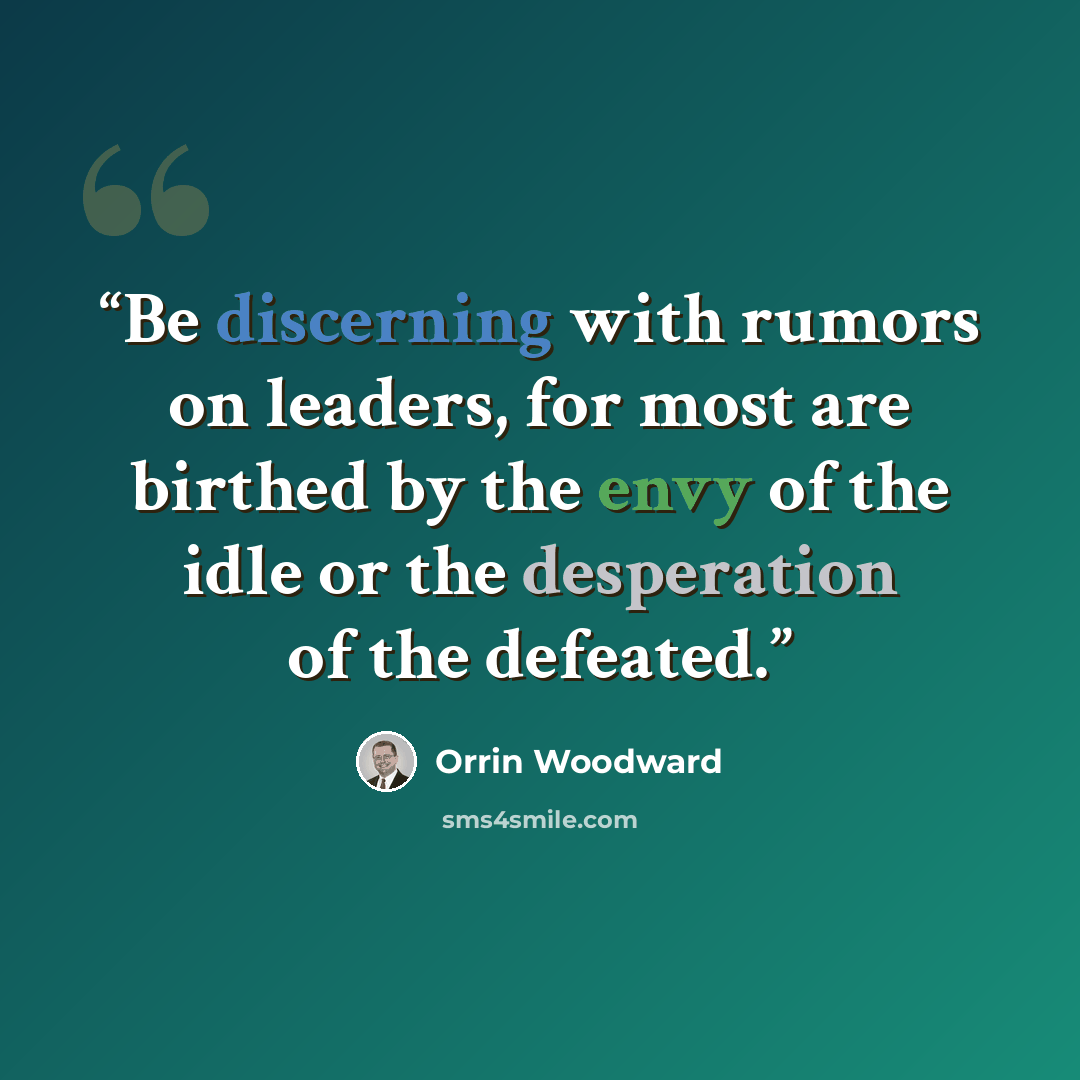 “Be discerning with rumors on leaders, for most are birthed by the envy of the idle or the desperation of the defeated.” quote by Orrin Woodward