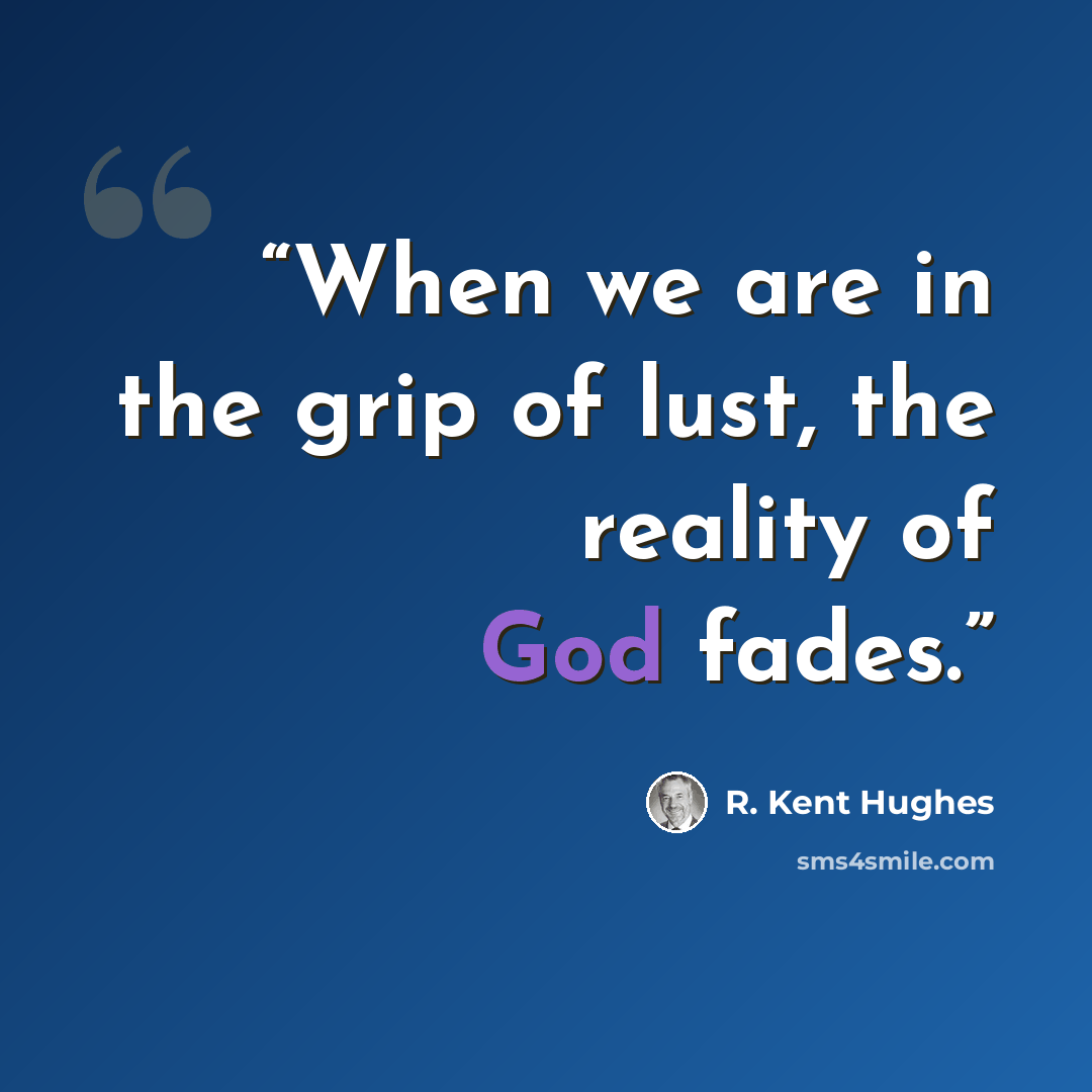 “When we are in the grip of lust, the reality of God fades.” quote by R. Kent Hughes