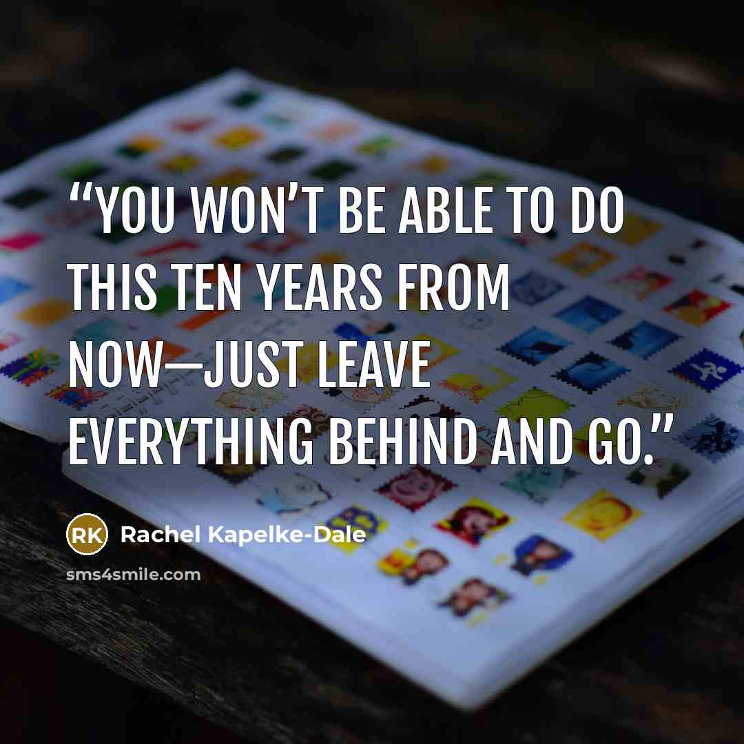 “You won’t be able to do this ten years from now—just leave everything behind and go.” quote by Rachel Kapelke-Dale