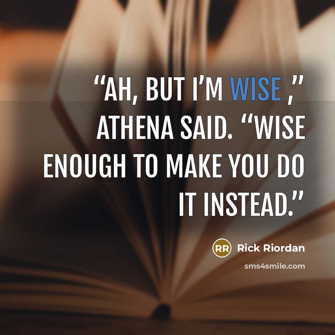 “Ah, but I’m wise ,” Athena said. “Wise enough to make you do it instead.” quote by Rick Riordan