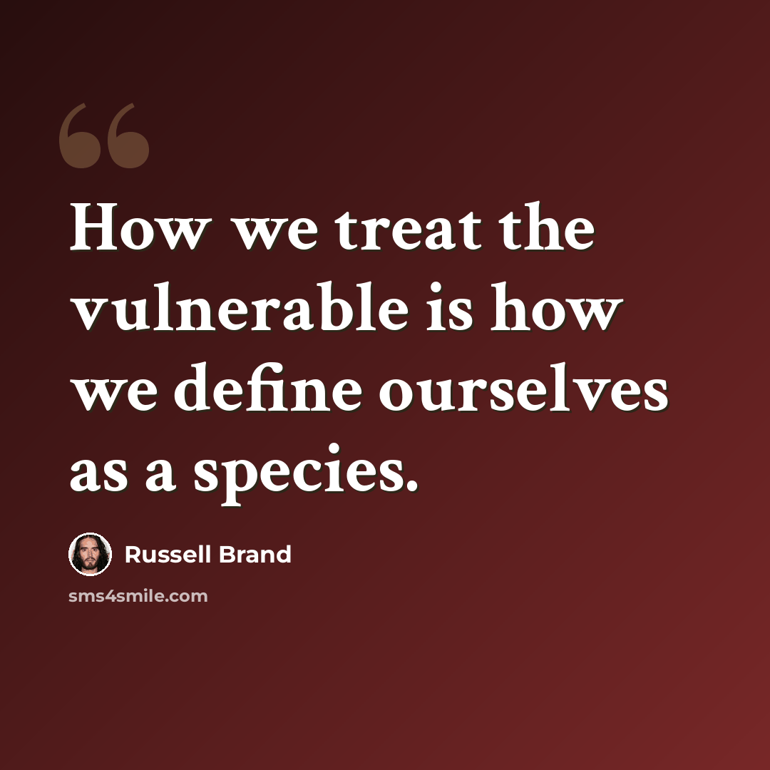 “How we treat the vulnerable is how we define ourselves as a species.” quote by Russell Brand