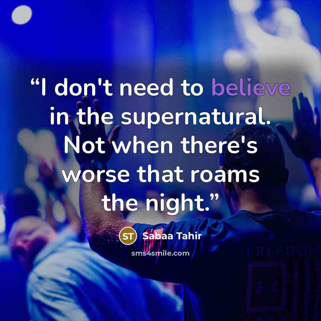 “I don't need to believe in the supernatural. Not when there's worse that roams the night.” quote by Sabaa Tahir