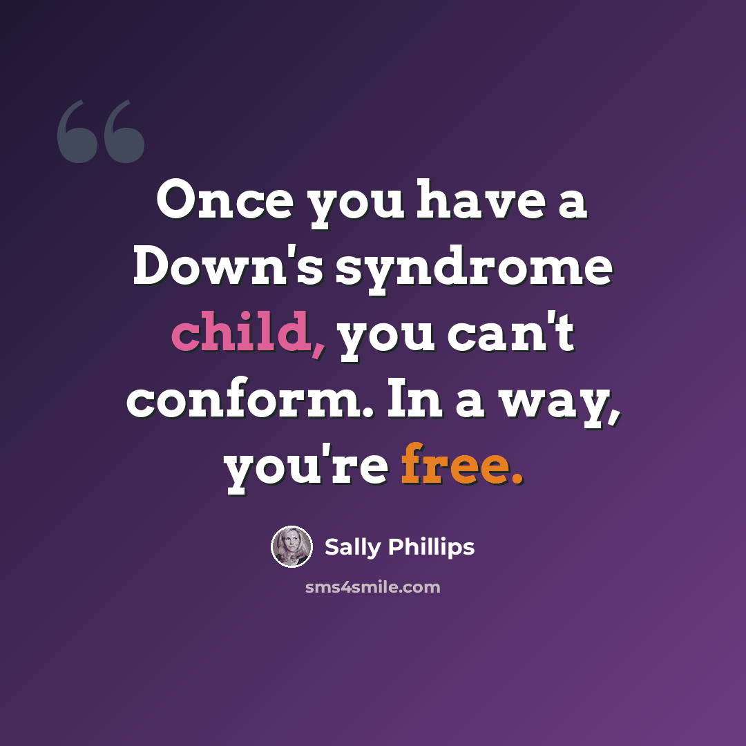 “Once you have a Down's syndrome child, you can't conform. In a way, you're free.” quote by Sally Phillips
