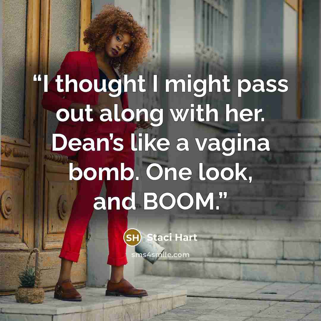 “I thought I might pass out along with her. Dean’s like a vagina bomb. One look, and BOOM.” quote by Staci Hart