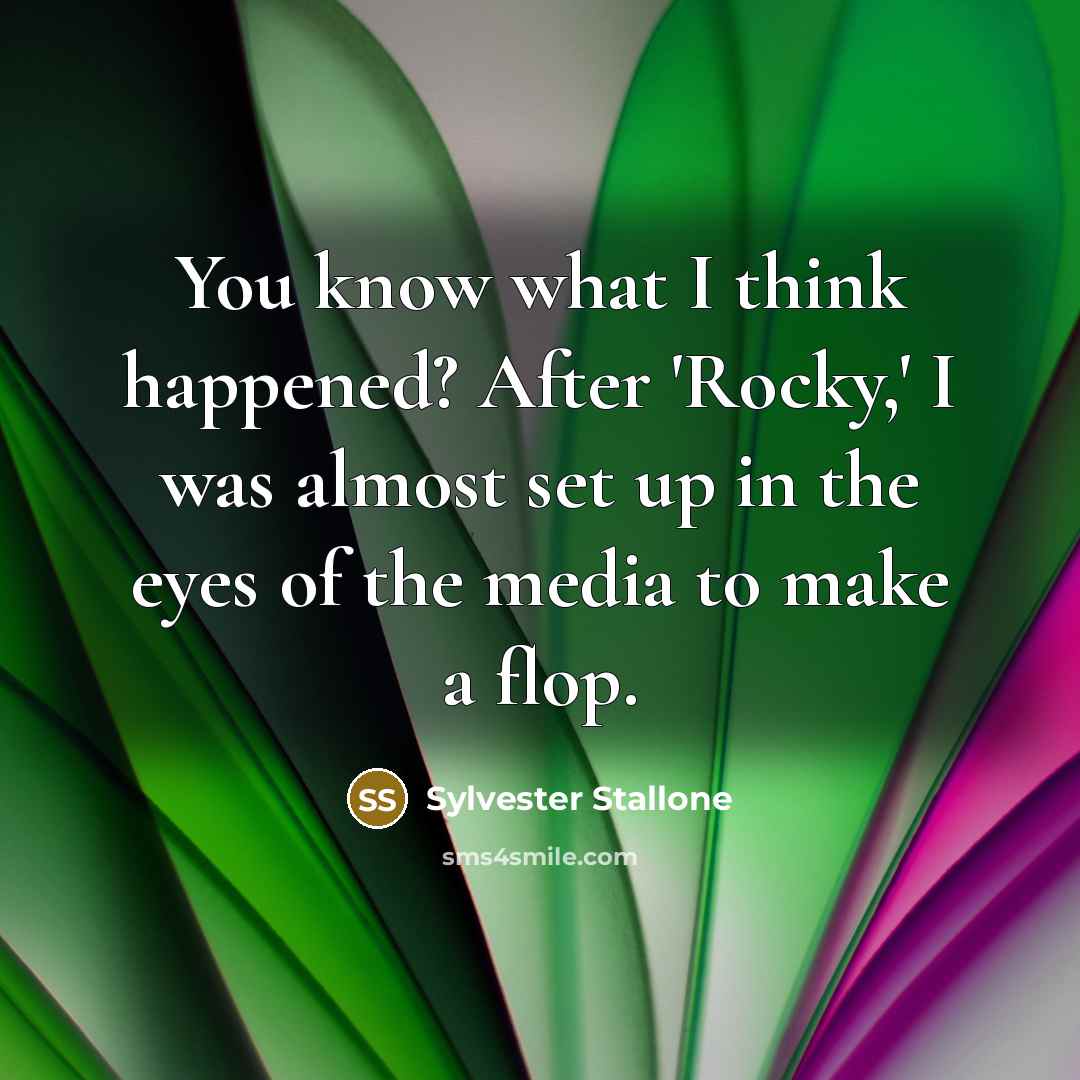 “You know what I think happened? After 'Rocky,' I was almost set up in the eyes of the media to make a flop.” quote by Sylvester Stallone