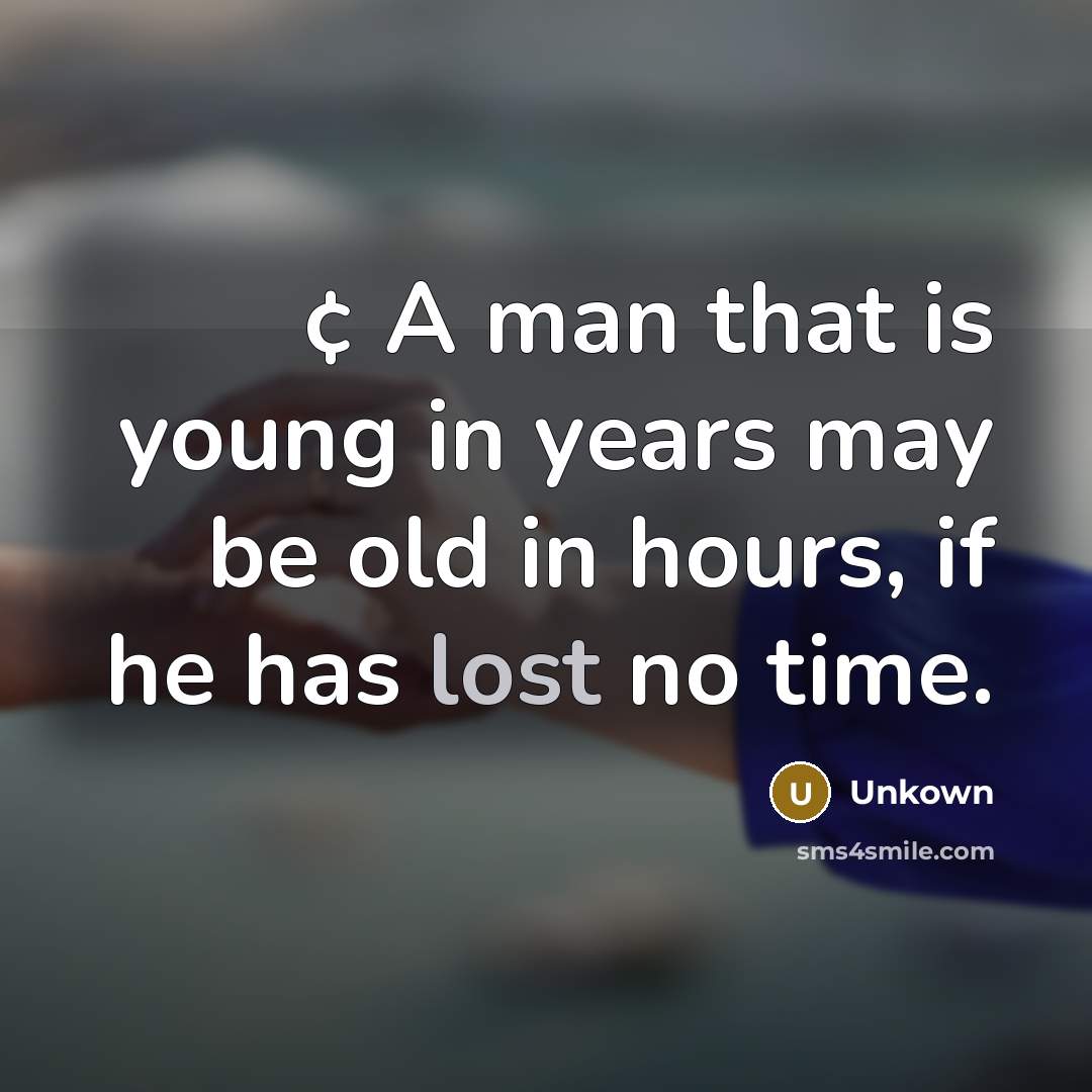 “¢ A man that is young in years may be old in hours, if he has lost no time.” quote by Unkown