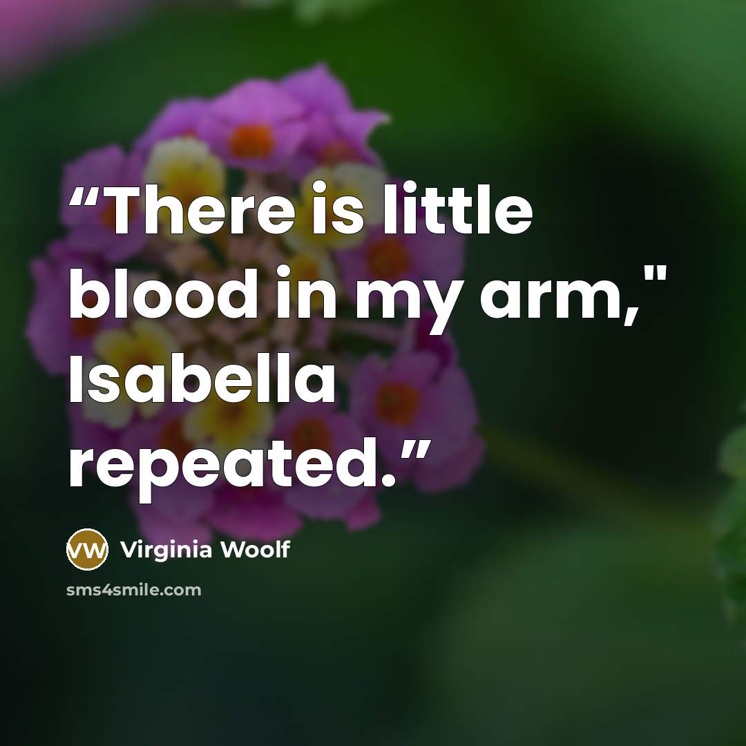 “There is little blood in my arm," Isabella repeated.” quote by Virginia Woolf