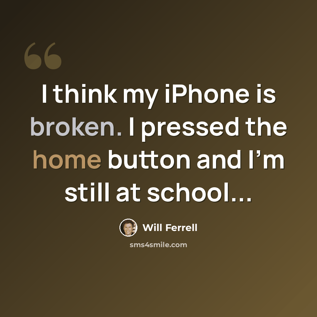 “I think my iPhone is broken. I pressed the home button and I'm still at school...” quote by Will Ferrell