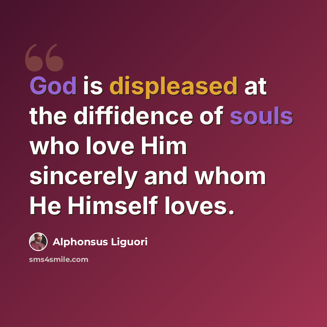“God is displeased at the diffidence of souls who love Him sincerely and whom He Himself loves.” quote by Alphonsus Liguori