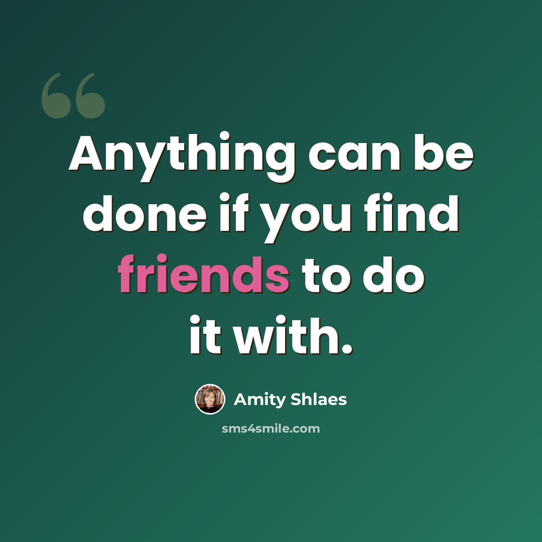 “Anything can be done if you find friends to do it with.” quote by Amity Shlaes