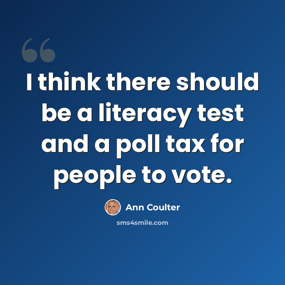 “I think there should be a literacy test and a poll tax for people to vote.” quote by Ann Coulter