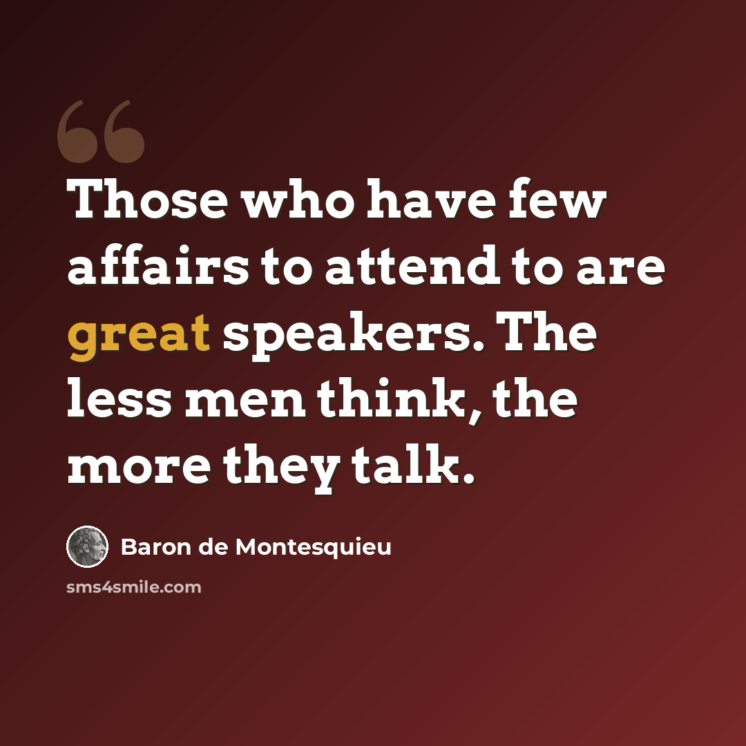 “Those who have few affairs to attend to are great speakers. The less men think, the more they talk.” quote by Baron de Montesquieu