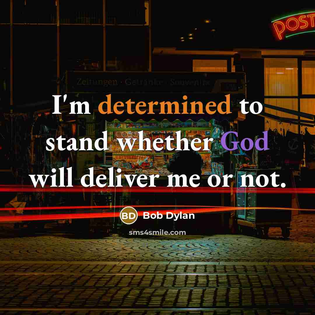 “I'm determined to stand whether God will deliver me or not.” quote by Bob Dylan