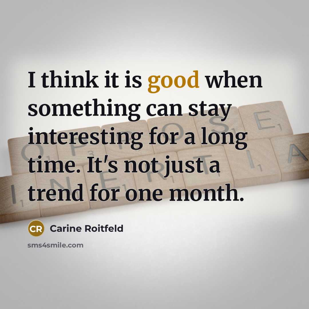 “I think it is good when something can stay interesting for a long time. It's not just a trend for one month.” quote by Carine Roitfeld