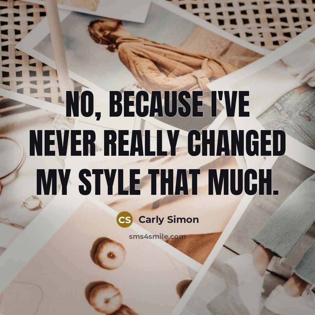 “No, because I've never really changed my style that much.” quote by Carly Simon