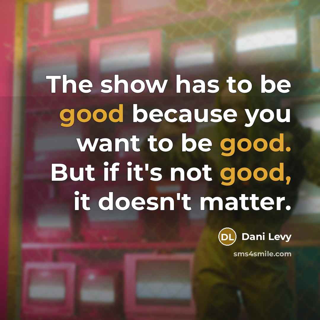 “The show has to be good because you want to be good. But if it's not good, it doesn't matter.” quote by Dani Levy