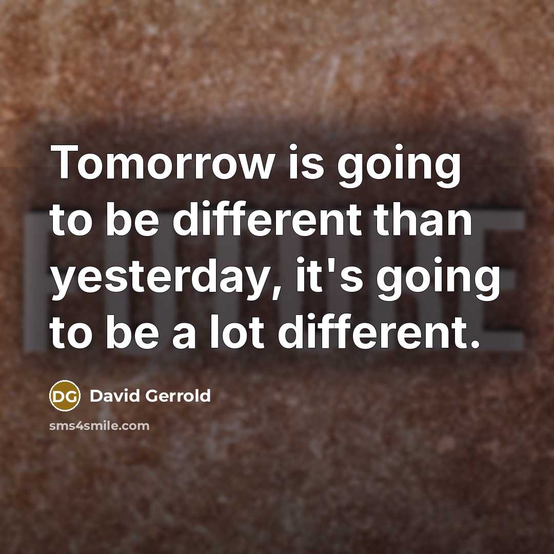 “Tomorrow is going to be different than yesterday, it's going to be a lot different.” quote by David Gerrold