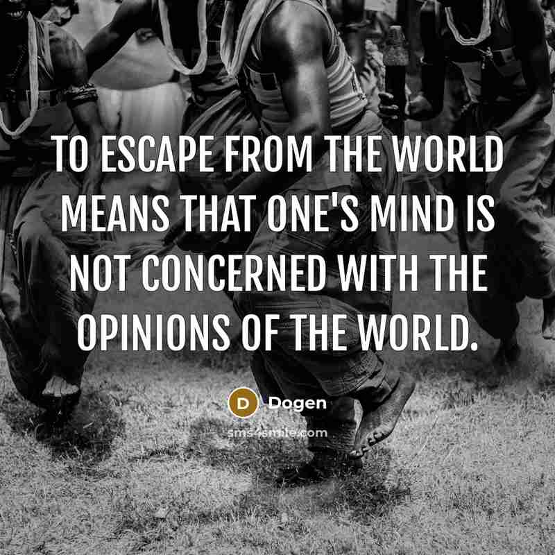 “To escape from the world means that one's mind is not concerned with the opinions of the world.” quote by Dogen