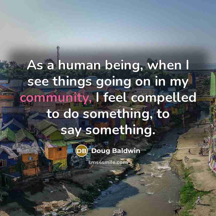 “As a human being, when I see things going on in my community, I feel compelled to do something, to say something.” quote by Doug Baldwin