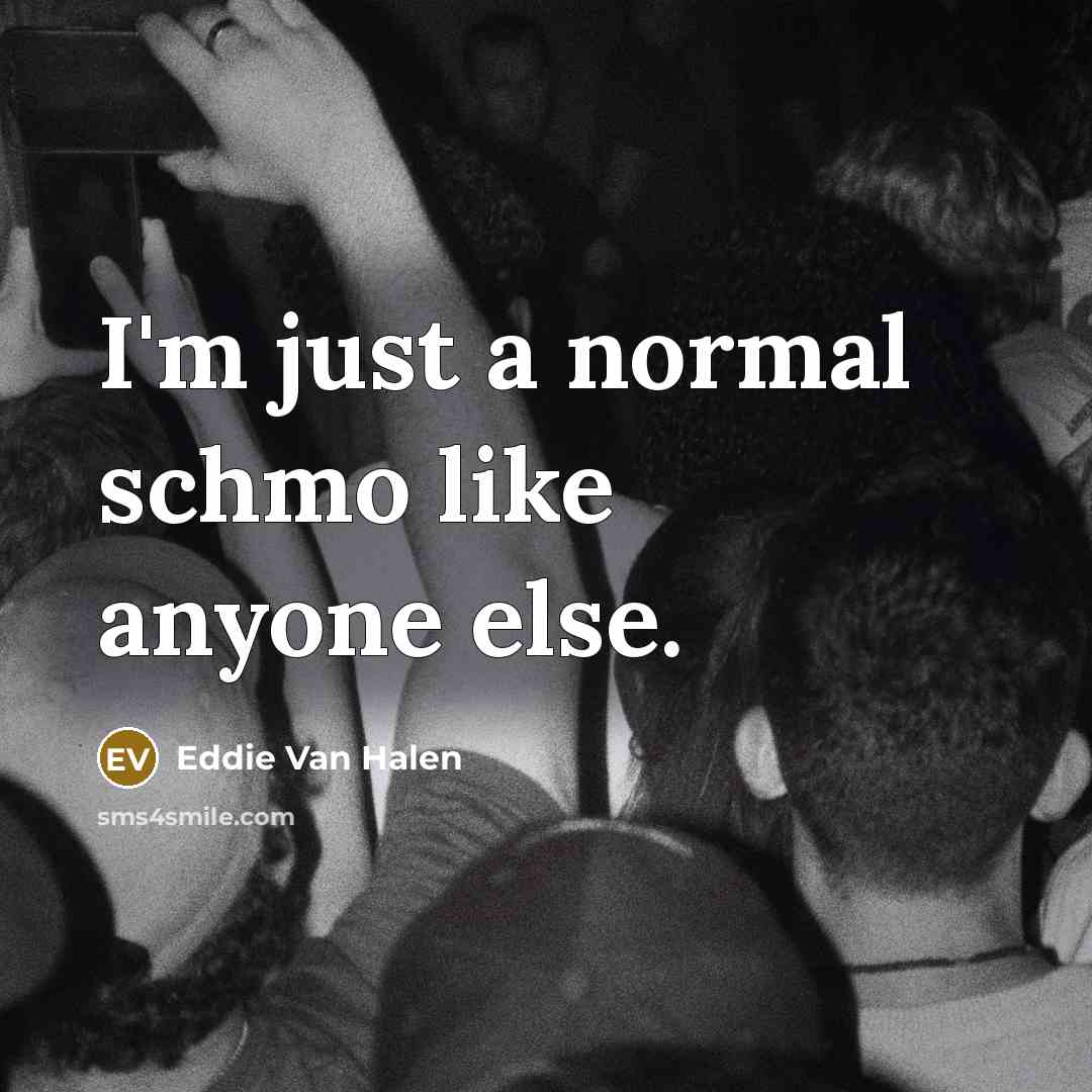 “I'm just a normal schmo like anyone else.” quote by Eddie Van Halen