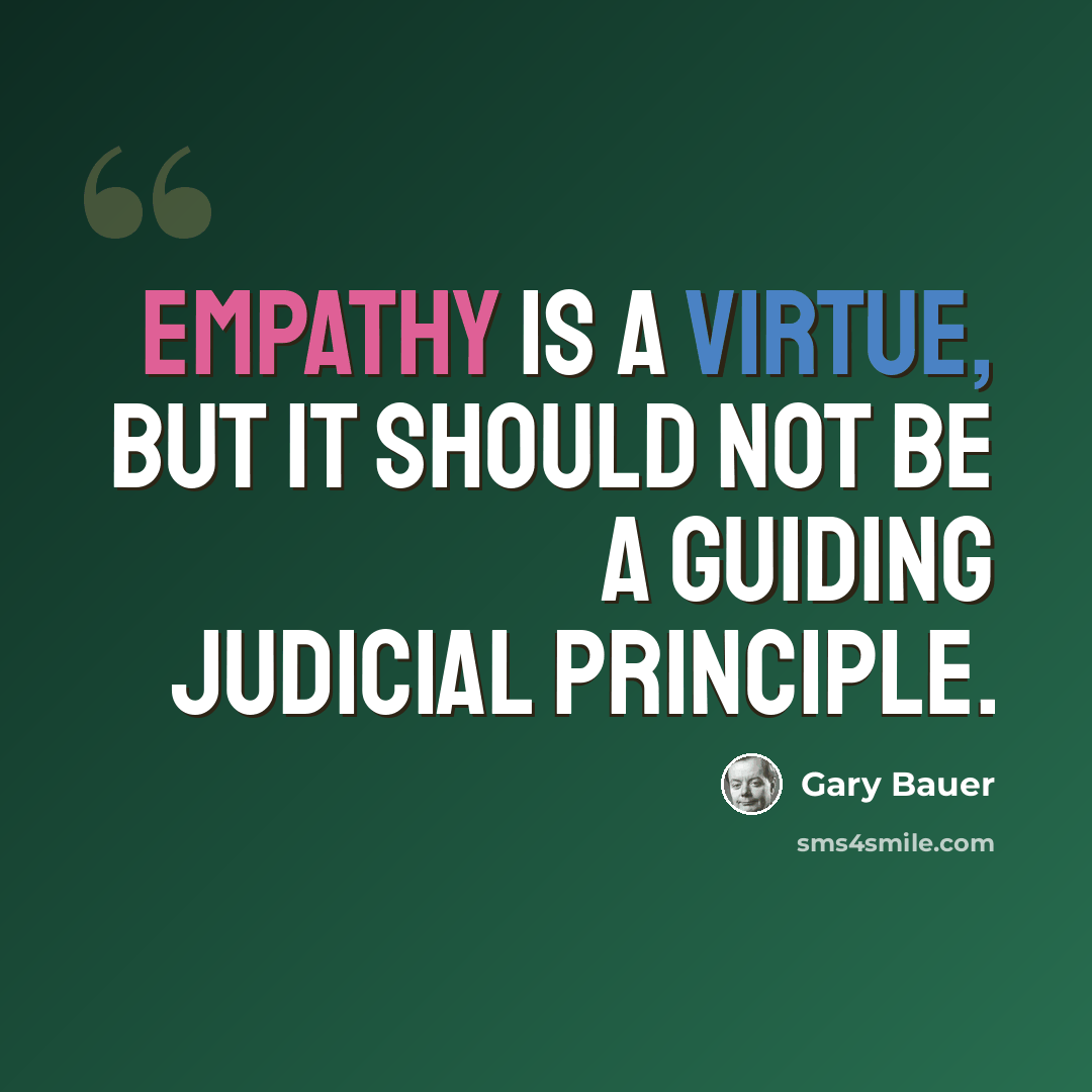 “Empathy is a virtue, but it should not be a guiding judicial principle.” quote by Gary Bauer